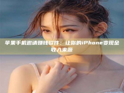 桂阳苹果手机邀请赚钱软件：让你的iPhone变现金收入来源