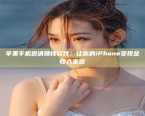 桂阳苹果手机邀请赚钱软件:让你的iPhone变现金收入来源 第1张 桂阳苹果手机邀请赚钱软件:让你的iPhone变现金收入来源 第1张