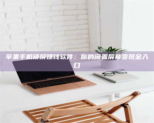 桂阳苹果手机锁屏赚钱软件:你的闲置屏幕变现金入口 第1张 桂阳苹果手机锁屏赚钱软件:你的闲置屏幕变现金入口 第1张