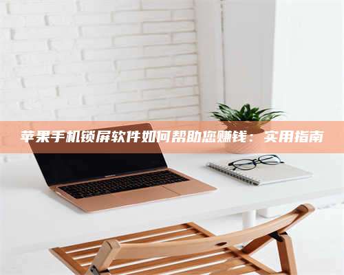 桂阳苹果手机锁屏软件如何帮助您赚钱:实用指南 第1张 桂阳苹果手机锁屏软件如何帮助您赚钱:实用指南 第1张